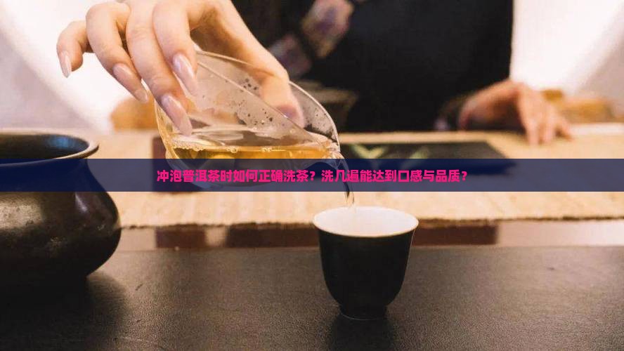 冲泡普洱茶时如何正确洗茶？洗几遍能达到口感与品质？