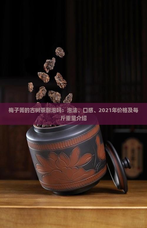 梅子箐的古树茶耐泡吗：泡法、口感、2021年价格及每斤重量介绍