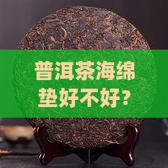 普洱茶海绵垫好不好？普洱与海绵的完美结合