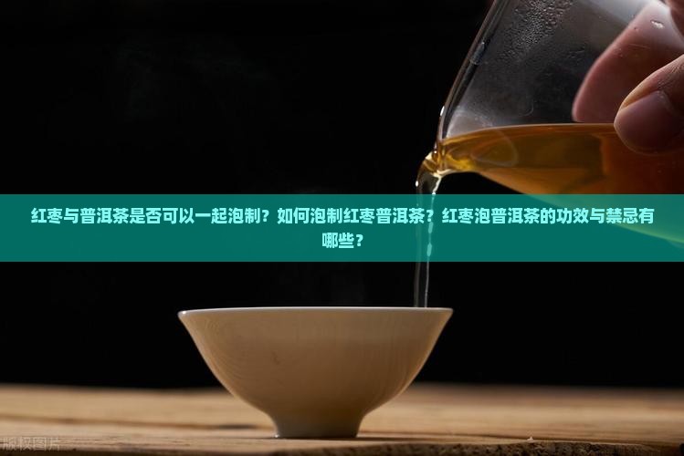 红枣与普洱茶是否可以一起泡制？如何泡制红枣普洱茶？红枣泡普洱茶的功效与禁忌有哪些？