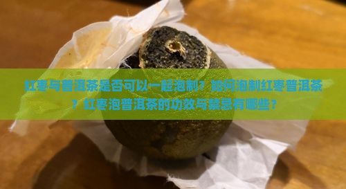 红枣与普洱茶是否可以一起泡制？如何泡制红枣普洱茶？红枣泡普洱茶的功效与禁忌有哪些？