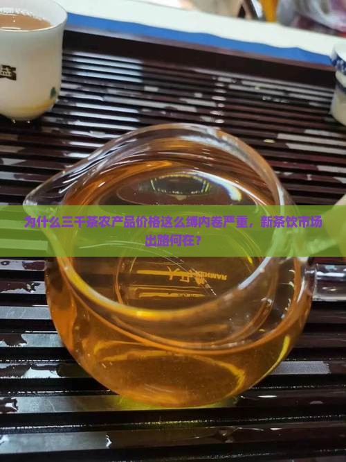 为什么三千茶农产品价格这么缚内卷严重,新茶饮市场出路何在? 为什么三千茶农产品价格这么缚内卷严重,新茶饮市场出路何在?