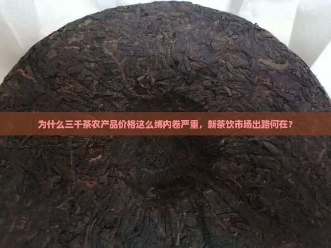 为什么三千茶农产品价格这么缚内卷严重,新茶饮市场出路何在? 为什么三千茶农产品价格这么缚内卷严重,新茶饮市场出路何在?