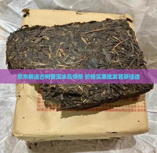 京东精选古树普洱冰岛饼茶 价格实惠批发茗茶佳选