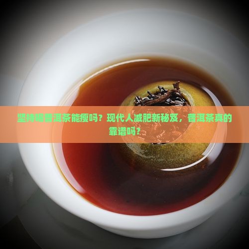 坚持喝普洱茶能瘦吗？现代人减肥新秘笈，普洱茶真的靠谱吗？