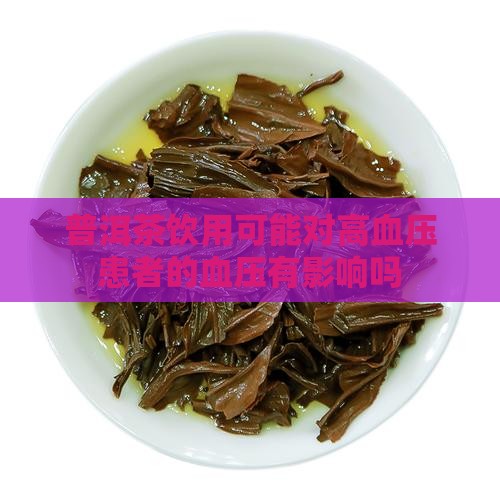普洱茶饮用可能对高血压患者的血压有影响吗