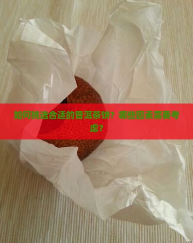 如何挑选合适的普洱茶饼？哪些因素需要考虑？