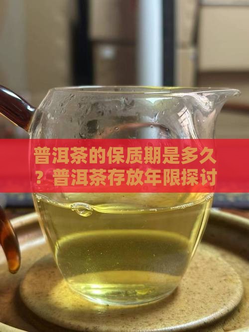 普洱茶的保质期是多久？普洱茶存放年限探讨