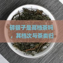 碎银子是高档茶吗，其档次与茶类归属及茶系解析