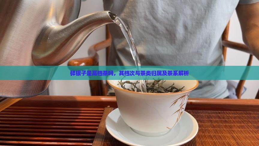 碎银子是高档茶吗，其档次与茶类归属及茶系解析