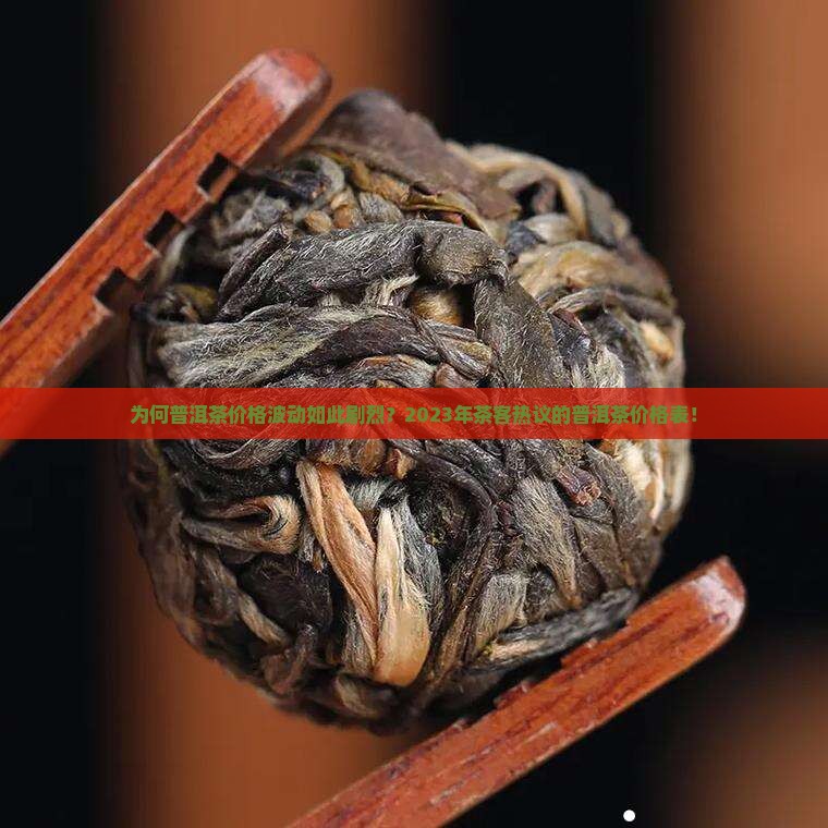 为何普洱茶价格波动如此剧烈？2023年茶客热议的普洱茶价格表！