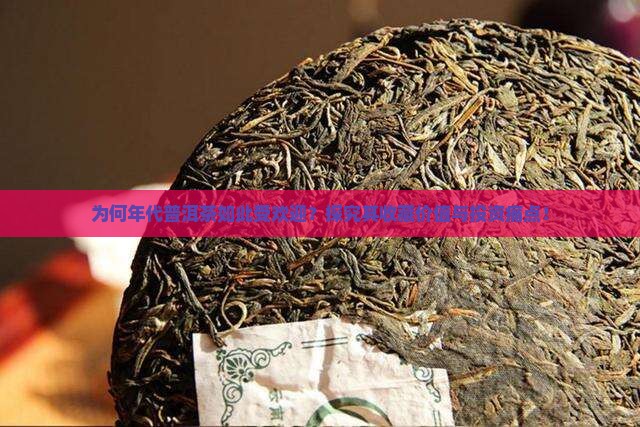 为何年代普洱茶如此受欢迎？探究其收藏价值与投资痛点！