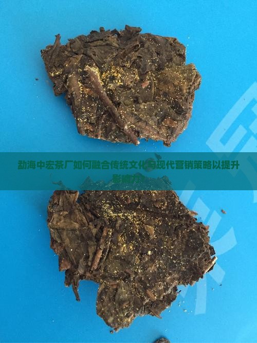 勐海中宏茶厂如何融合传统文化与现代营销策略以提升影响力？