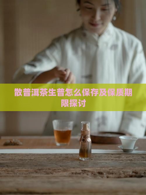散普洱茶生普怎么保存及保质期限探讨