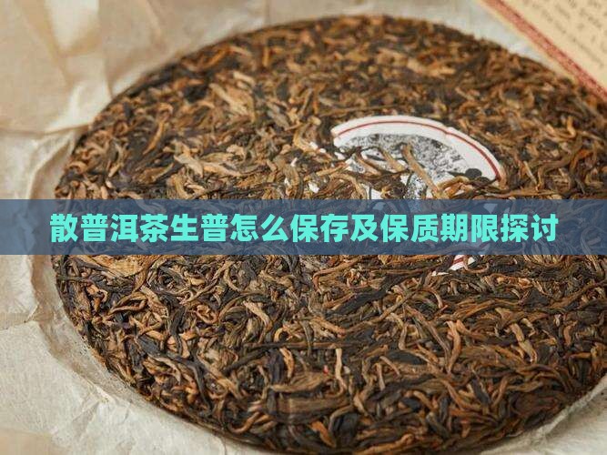 散普洱茶生普怎么保存及保质期限探讨