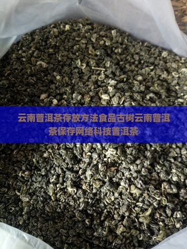云南普洱茶存放方法食品古树云南普洱茶保存网络科技普洱茶