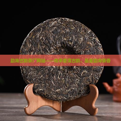 勐海古韵茶厂网站——传承普洱古韵，品鉴勐海茶香