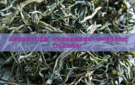 云南普洱茶出口流程、时长及影响因素详解：如何确保高效出口与品质保持？