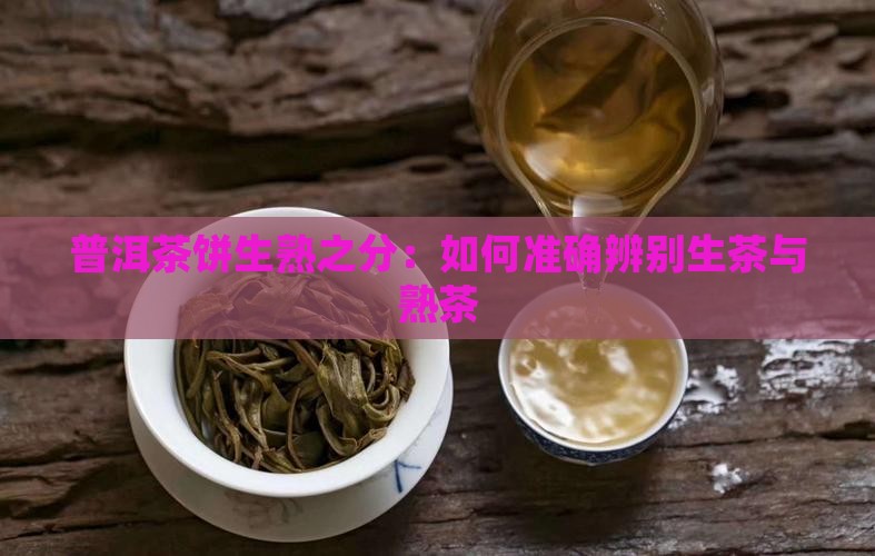 普洱茶饼生熟之分：如何准确辨别生茶与熟茶