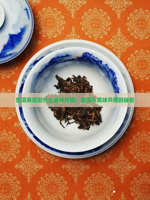 普洱茶搭配什么食材好喝：普洱与美味共舞的秘密