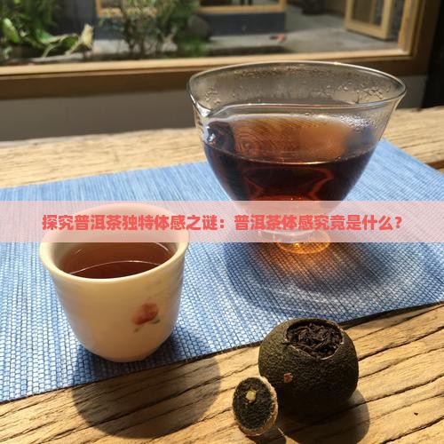 探究普洱茶独特体感之谜：普洱茶体感究竟是什么？