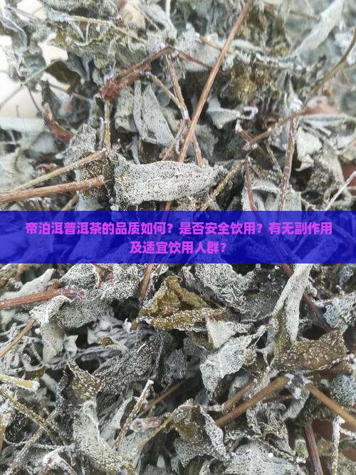 帝泊洱普洱茶的品质如何？是否安全饮用？有无副作用及适宜饮用人群？