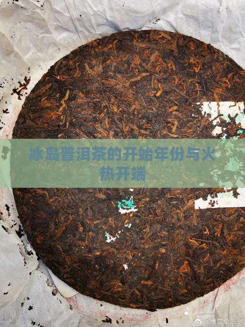 冰岛普洱茶的开始年份与火热开端