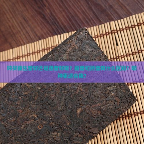 购买藏生普好还是熟普好呢?藏普和熟普有什么区别?哪种更适合我? 购买藏生普好还是熟普好呢?藏普和熟普有什么区别?哪种更适合我?