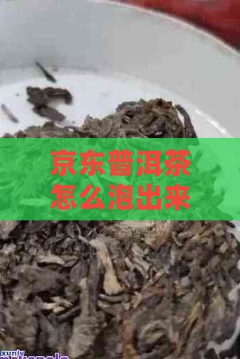 京东普洱茶怎么泡出来像是绿茶？