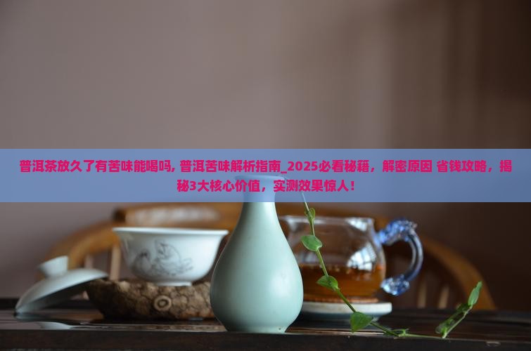 普洱茶放久了有苦味能喝吗