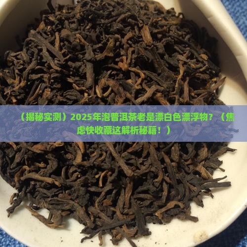 泡普洱茶漂有白色漂浮物