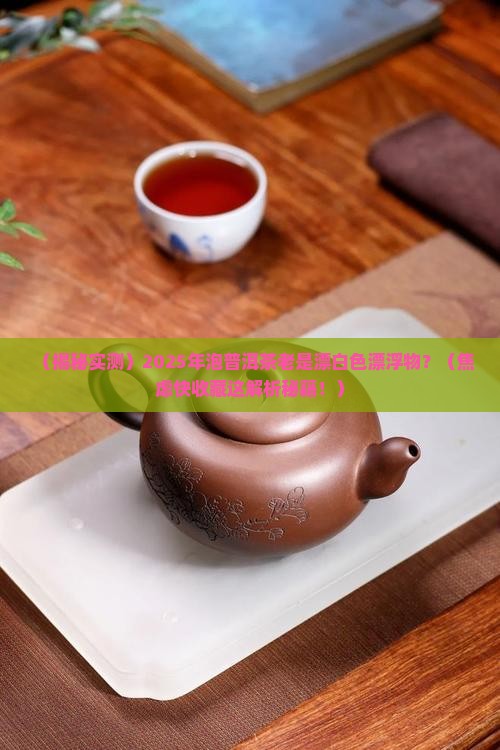 泡普洱茶漂有白色漂浮物