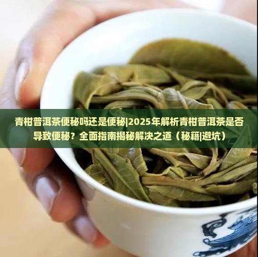 青柑普洱茶便秘吗还是便秘