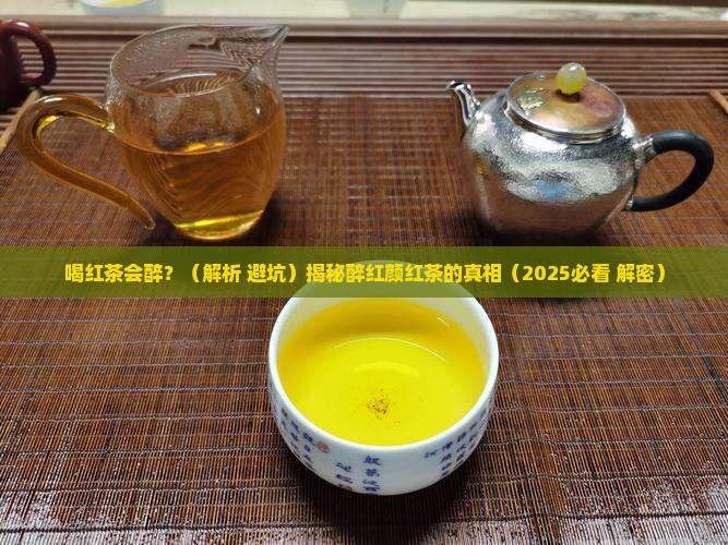 喝红茶会醉茶吗醉红颜红茶