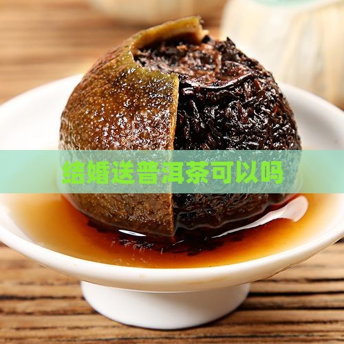 结婚送普洱茶可以吗