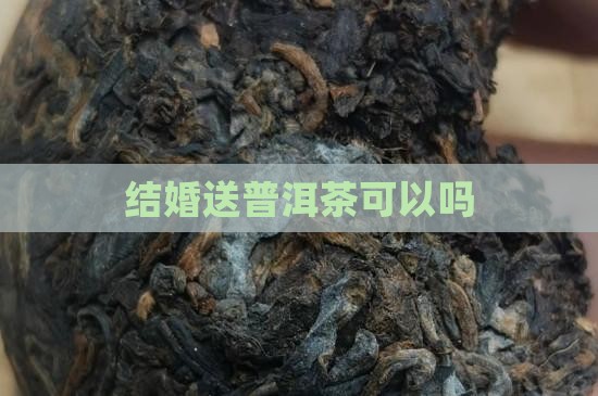 结婚送普洱茶可以吗
