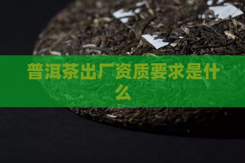 普洱茶出厂资质要求是什么