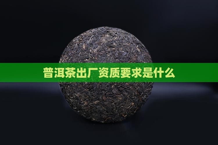 普洱茶出厂资质要求是什么
