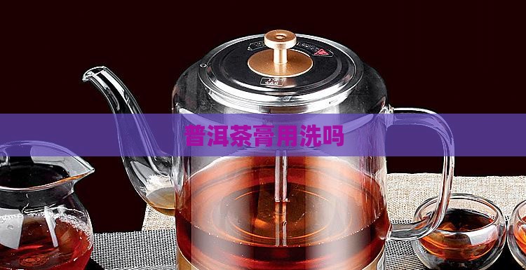 普洱茶膏用洗吗