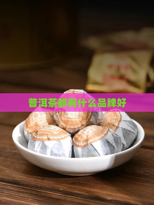 普洱茶都有什么品牌好