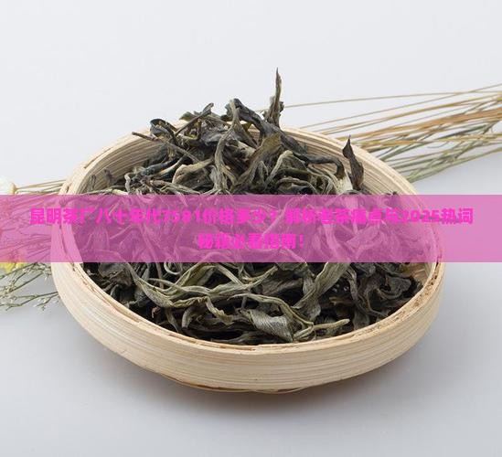 昆明茶厂八十年代7581价格
