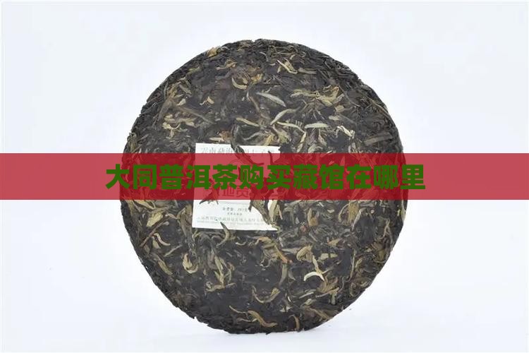 大同普洱茶购买藏馆在哪里