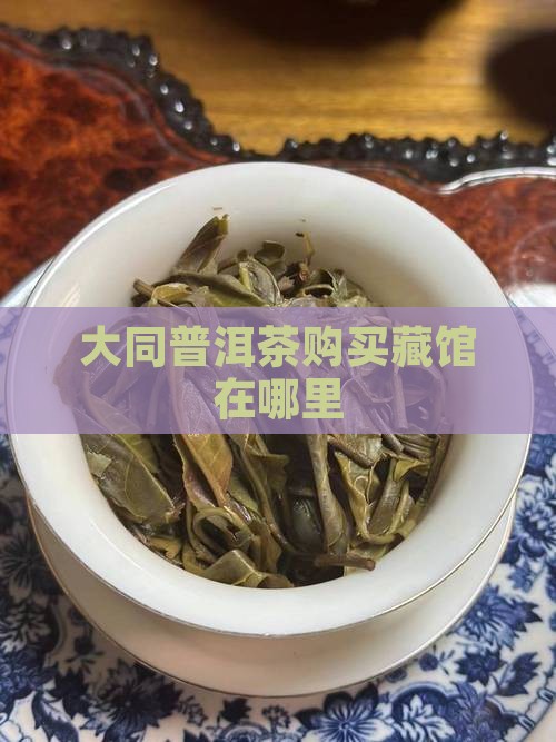 大同普洱茶购买藏馆在哪里