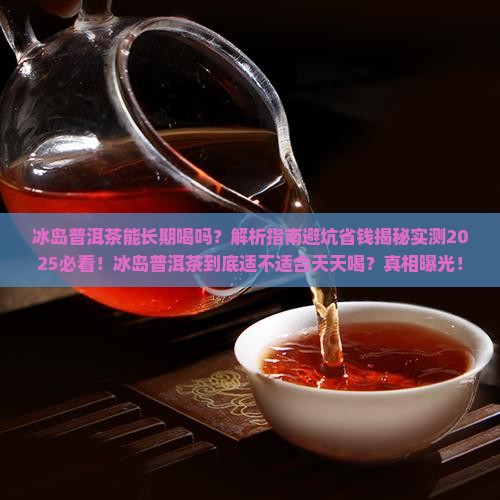 冰岛普洱茶能长期喝吗