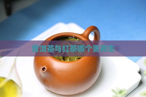 普洱茶与红茶哪个更养生