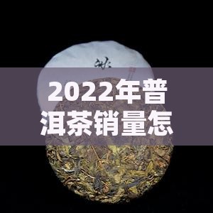 2022年普洱茶销量怎么样