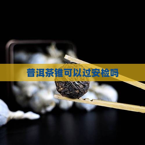 普洱茶锥可以过安检吗