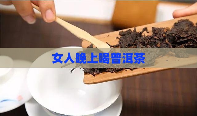 女人晚上喝普洱茶