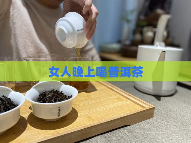 女人晚上喝普洱茶