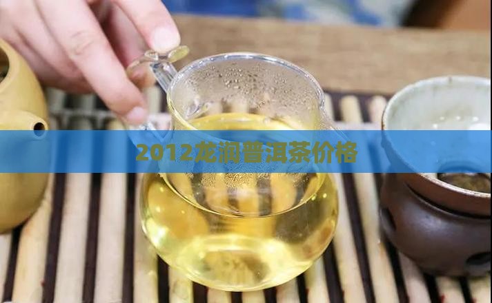 2012龙润普洱茶价格